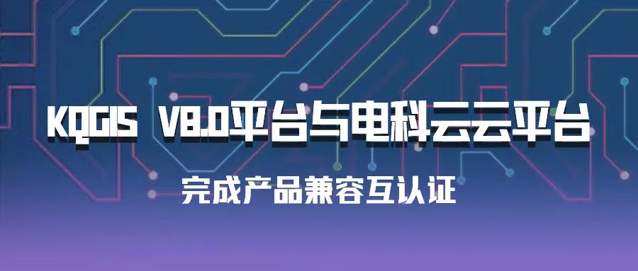 聚焦國產(chǎn)云 | 蒼穹數碼KQGIS平臺與電科云云平臺完成產(chǎn)品兼容互認證！