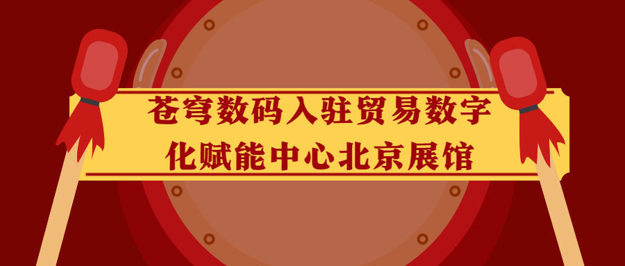 蒼穹數碼入駐貿易數字化賦能中心北京展館！