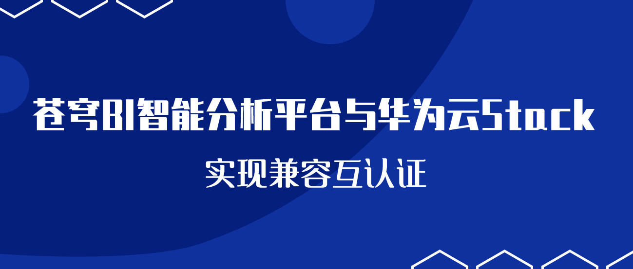 聚焦國產(chǎn)云 | 蒼穹BI智能分析平臺與華為云Stack實(shí)現兼容互認證！