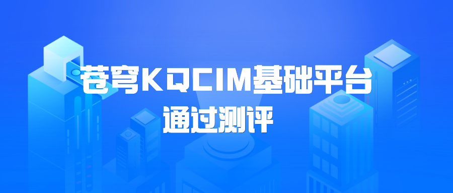 蒼穹KQCIM基礎平臺正式通過(guò)城市信息模型（CIM）基礎平臺軟件測評